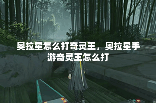 奥拉星怎么打奇灵王，奥拉星手游奇灵王怎么打