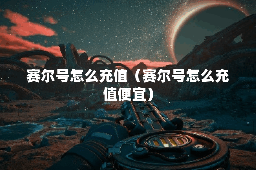 赛尔号怎么充值（赛尔号怎么充值便宜）