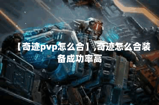 【奇迹pvp怎么合】,奇迹怎么合装备成功率高