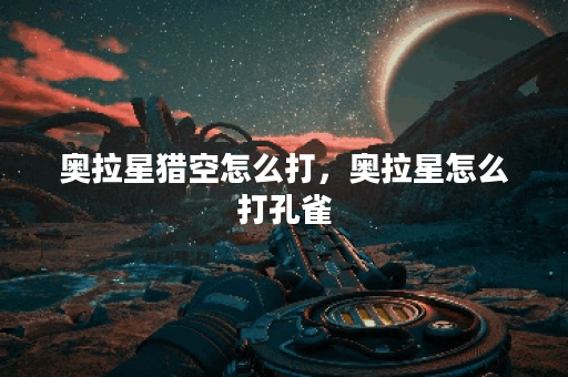 奥拉星猎空怎么打，奥拉星怎么打孔雀