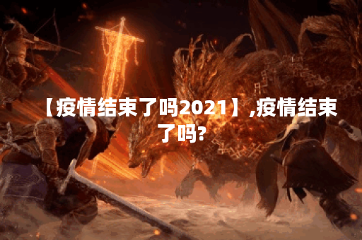 【疫情结束了吗2021】,疫情结束了吗?