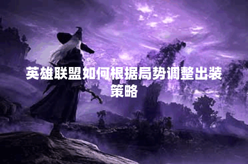 英雄联盟如何根据局势调整出装策略？