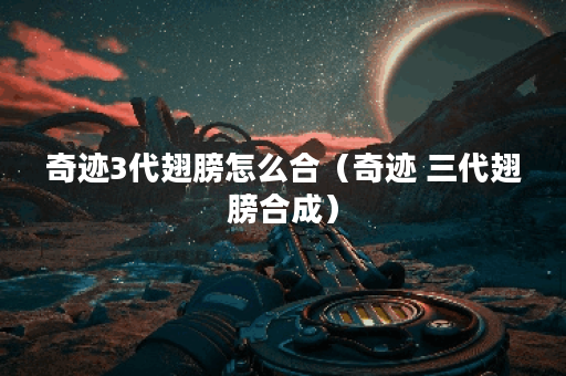 奇迹3代翅膀怎么合（奇迹 三代翅膀合成）