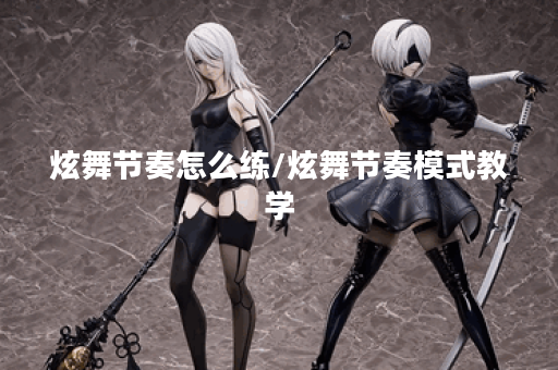 炫舞节奏怎么练/炫舞节奏模式教学
