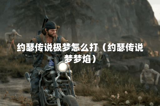 约瑟传说极梦怎么打(约瑟传说梦梦焰)