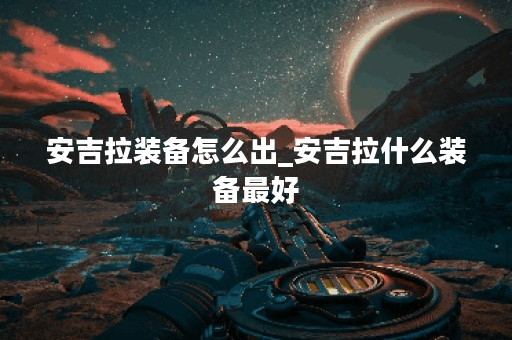 安吉拉装备怎么出_安吉拉什么装备最好