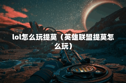 lol怎么玩提莫（英雄联盟提莫怎么玩）