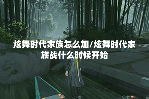 炫舞时代家族怎么加/炫舞时代家族战什么时候开始