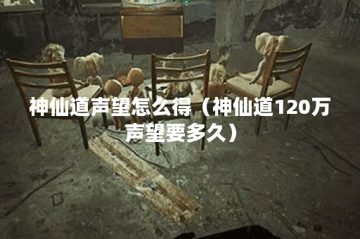 神仙道声望怎么得（神仙道120万声望要多久）