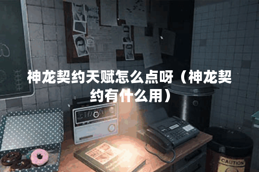 神龙契约天赋怎么点呀（神龙契约有什么用）