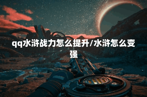 qq水浒战力怎么提升/水浒怎么变强