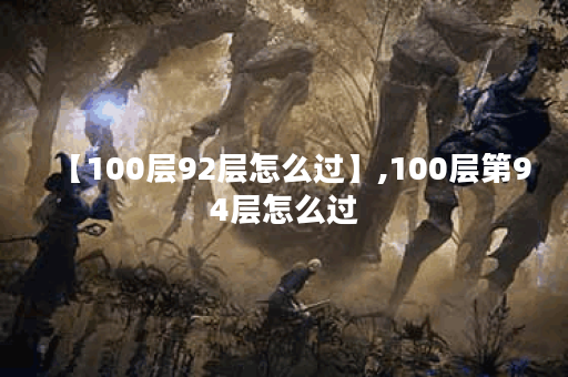 【100层92层怎么过】,100层第94层怎么过