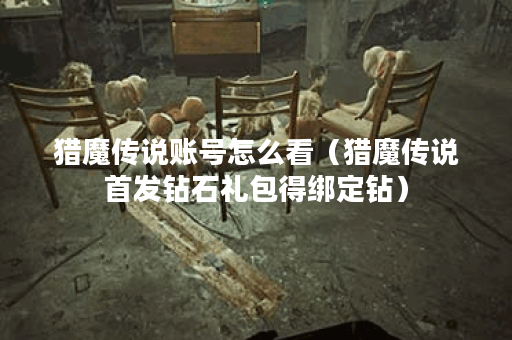 猎魔传说账号怎么看（猎魔传说首发钻石礼包得绑定钻）