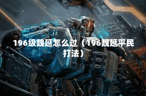 196级魏延怎么过（196魏延平民打法）