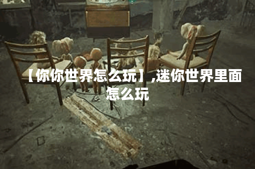 【你你世界怎么玩】,迷你世界里面怎么玩