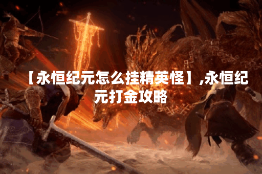 【永恒纪元怎么挂精英怪】,永恒纪元打金攻略