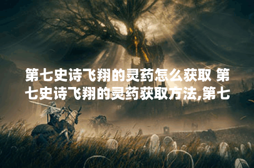 第七史诗飞翔的灵药怎么获取 第七史诗飞翔的灵药获取方法,第七史诗资讯