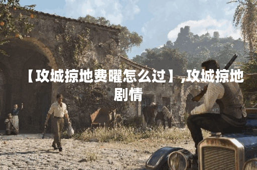 【攻城掠地费曜怎么过】,攻城掠地剧情