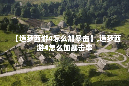 【造梦西游4怎么加暴击】,造梦西游4怎么加暴击率