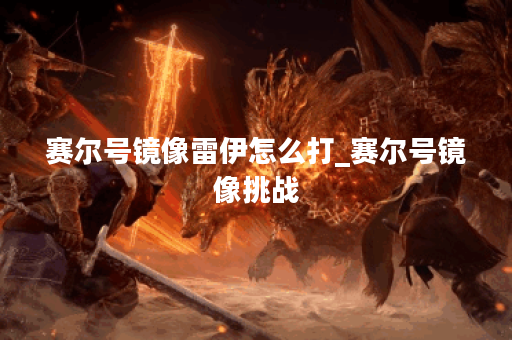 赛尔号镜像雷伊怎么打_赛尔号镜像挑战