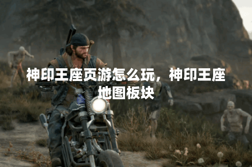 神印王座页游怎么玩，神印王座地图板块