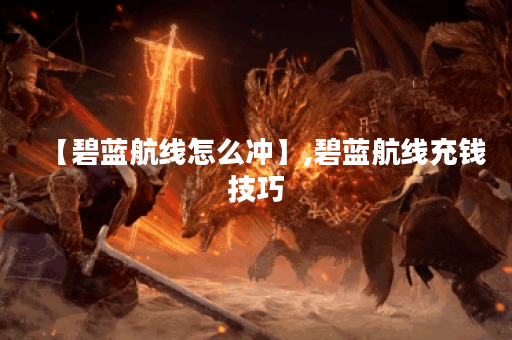 【碧蓝航线怎么冲】,碧蓝航线充钱技巧