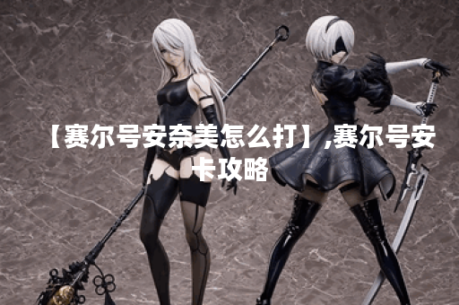 【赛尔号安奈美怎么打】,赛尔号安卡攻略