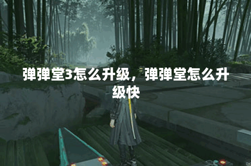 弹弹堂3怎么升级,弹弹堂怎么升级快