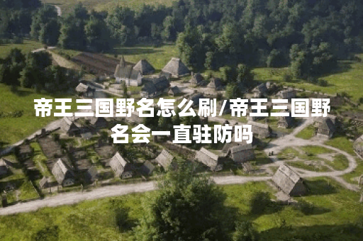 帝王三国野名怎么刷/帝王三国野名会一直驻防吗