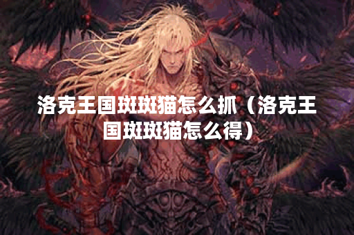 洛克王国斑斑猫怎么抓（洛克王国斑斑猫怎么得）