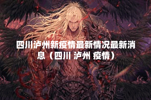 四川泸州新疫情最新情况最新消息（四川 泸州 疫情）