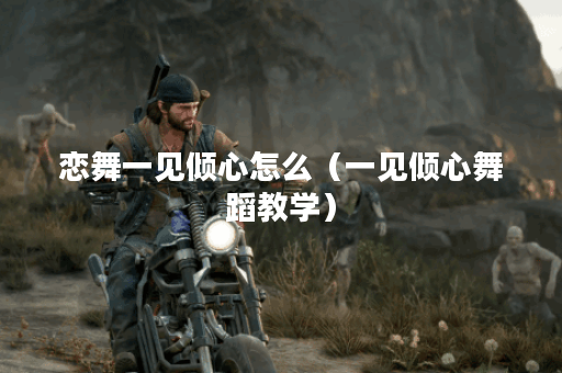 恋舞一见倾心怎么(一见倾心舞蹈教学)