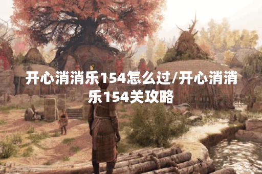 开心消消乐154怎么过/开心消消乐154关攻略