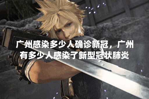 广州感染多少人确诊新冠，广州有多少人感染了新型冠状肺炎
