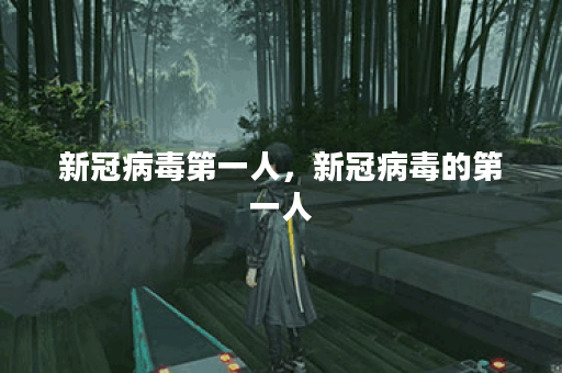 新冠病毒第一人，新冠病毒的第一人