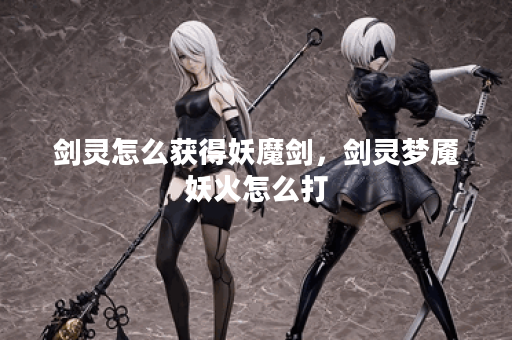 剑灵怎么获得妖魔剑，剑灵梦魇妖火怎么打