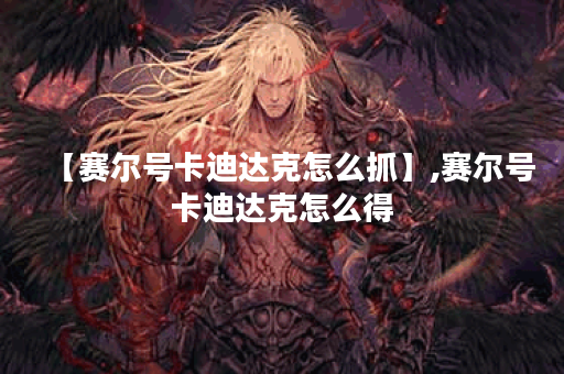 【赛尔号卡迪达克怎么抓】,赛尔号卡迪达克怎么得