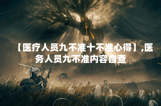 【医疗人员九不准十不准心得】,医务人员九不准内容自查