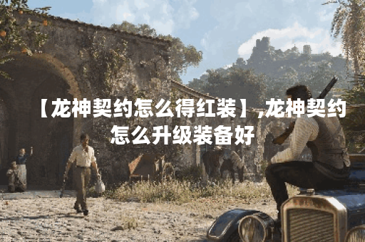 【龙神契约怎么得红装】,龙神契约怎么升级装备好