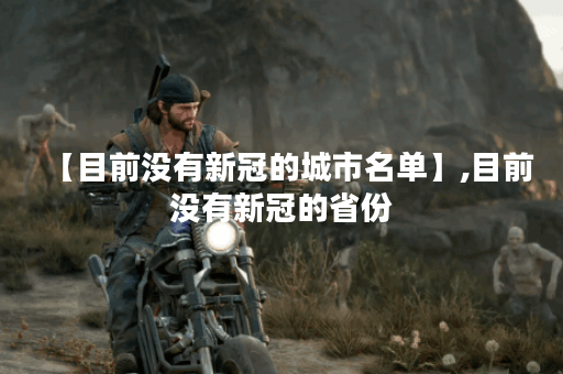 【目前没有新冠的城市名单】,目前没有新冠的省份