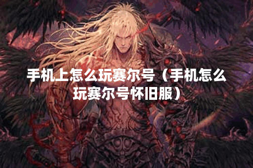 手机上怎么玩赛尔号（手机怎么玩赛尔号怀旧服）