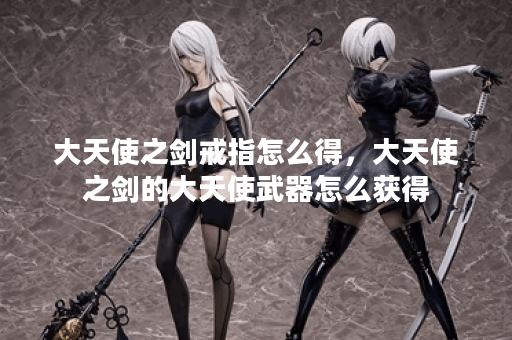 大天使之剑戒指怎么得,大天使之剑的大天使武器怎么获得