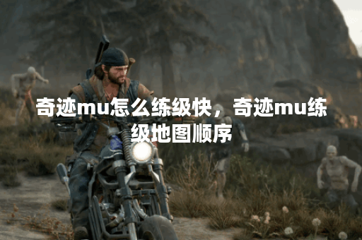 奇迹mu怎么练级快，奇迹mu练级地图顺序