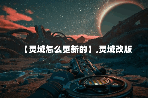【灵域怎么更新的】,灵域改版