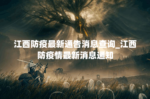 江西防疫最新通告消息查询_江西防疫情最新消息通知