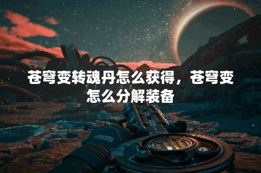 苍穹变转魂丹怎么获得，苍穹变怎么分解装备