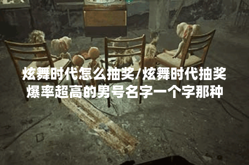 炫舞时代怎么抽奖/炫舞时代抽奖爆率超高的男号名字一个字那种?