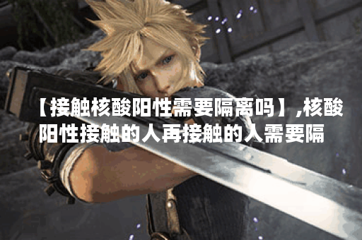 【接触核酸阳性需要隔离吗】,核酸阳性接触的人再接触的人需要隔离吗