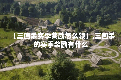 【三国杀赛季奖励怎么领】,三国杀的赛季奖励有什么