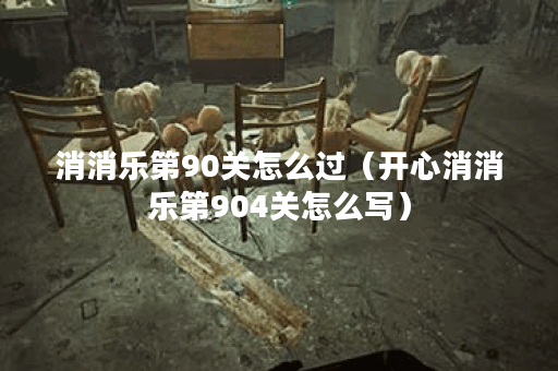 消消乐第90关怎么过（开心消消乐第904关怎么写）